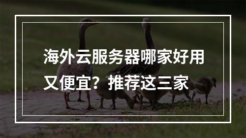 海外云服务器哪家好用又便宜？推荐这三家