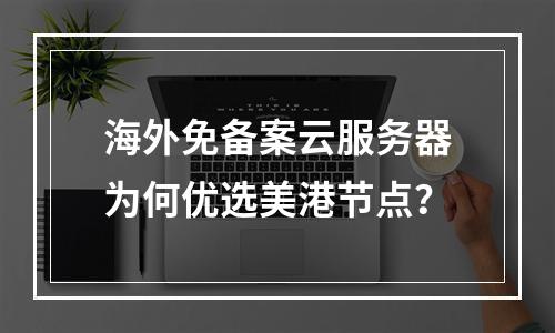 海外免备案云服务器为何优选美港节点？