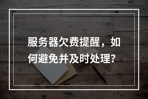服务器欠费提醒,如何避免并及时处理?