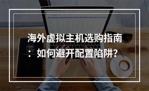 海外虚拟主机选购指南：如何避开配置陷阱？