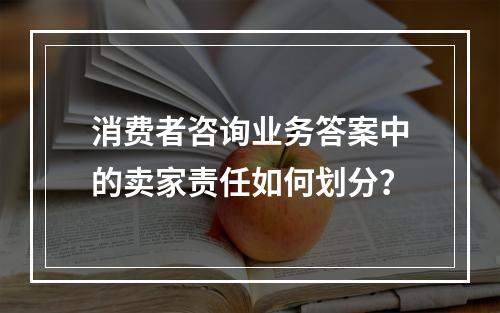 消费者咨询业务答案中的卖家责任如何划分？