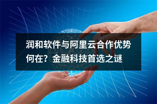 润和软件与阿里云合作优势何在？金融科技首选之谜
