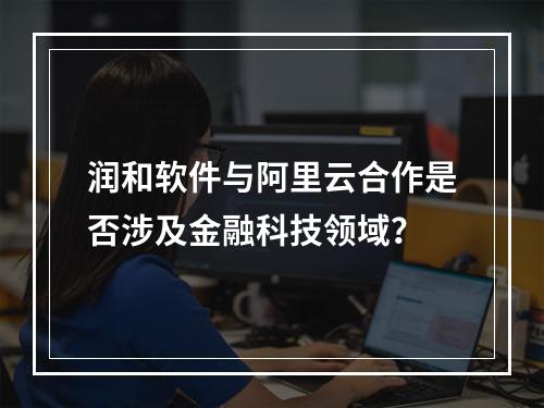 润和软件与阿里云合作是否涉及金融科技领域？