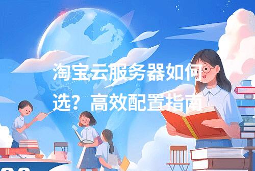 淘宝云服务器如何选？高效配置指南