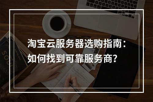 淘宝云服务器选购指南：如何找到可靠服务商？