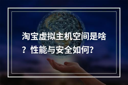 淘宝虚拟主机空间是啥？性能与安全如何？