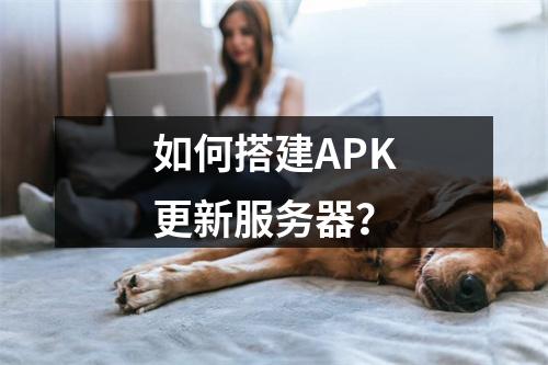 如何搭建APK更新服务器?