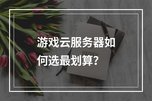 游戏云服务器如何选最划算？