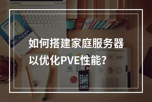 如何搭建家庭服务器以优化PVE性能?