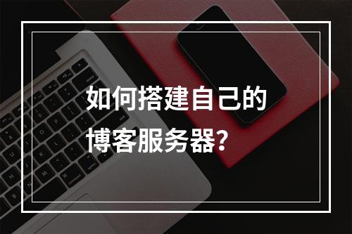 如何搭建自己的博客服务器?