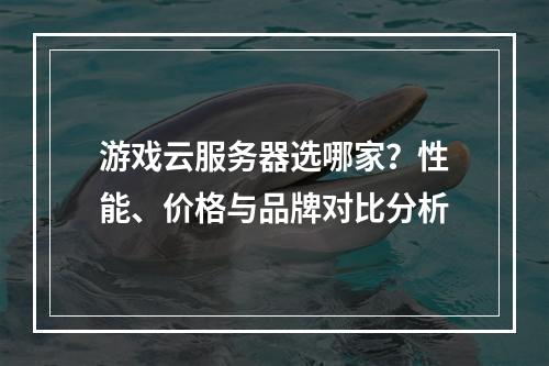 游戏云服务器选哪家？性能、价格与品牌对比分析