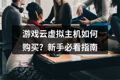 游戏云虚拟主机如何购买？新手必看指南