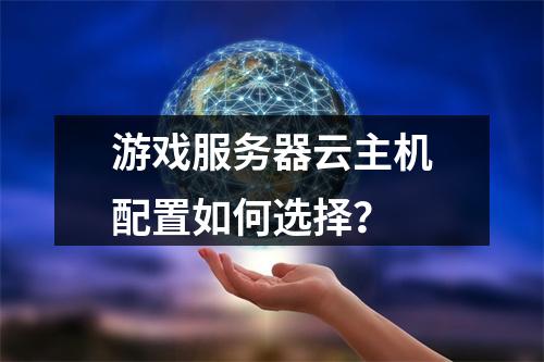 游戏服务器云主机配置如何选择？