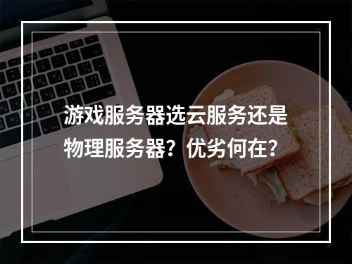 游戏服务器选云服务还是物理服务器？优劣何在？