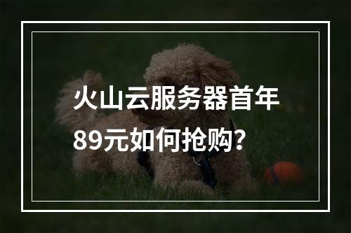 火山云服务器首年89元如何抢购？