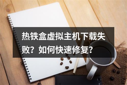 热铁盒虚拟主机下载失败？如何快速修复？