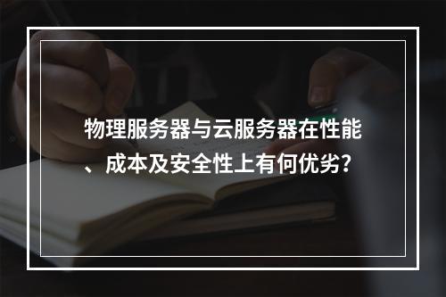 物理服务器与云服务器在性能、成本及安全性上有何优劣？
