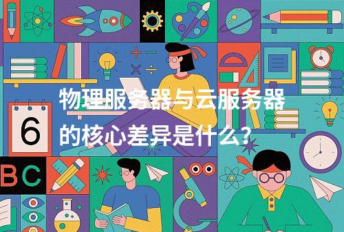物理服务器与云服务器的核心差异是什么？