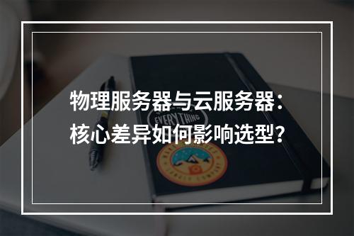 物理服务器与云服务器：核心差异如何影响选型？