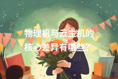 物理机与云主机的核心差异有哪些？