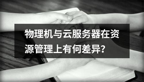 物理机与云服务器在资源管理上有何差异？