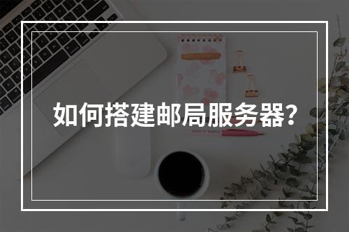如何搭建邮局服务器?