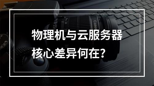 物理机与云服务器核心差异何在？