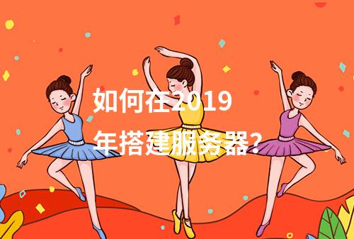 如何在2019年搭建服务器?