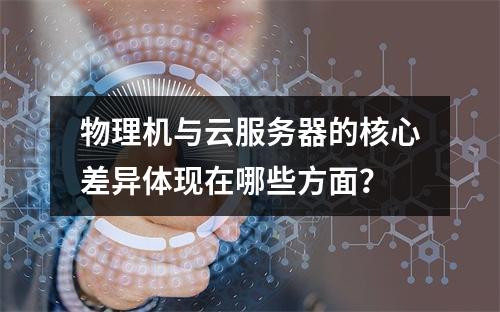 物理机与云服务器的核心差异体现在哪些方面？