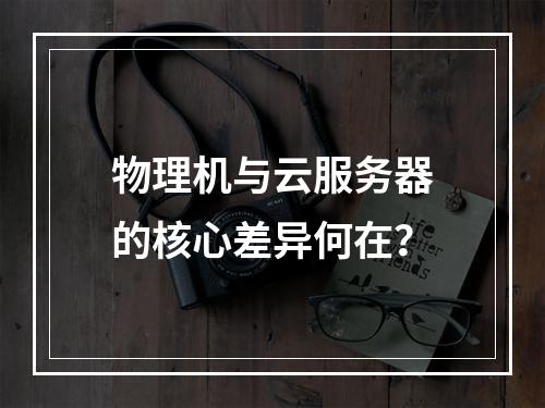 物理机与云服务器的核心差异何在？
