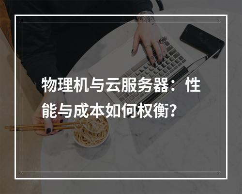 物理机与云服务器：性能与成本如何权衡？