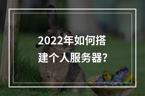 2022年如何搭建个人服务器?