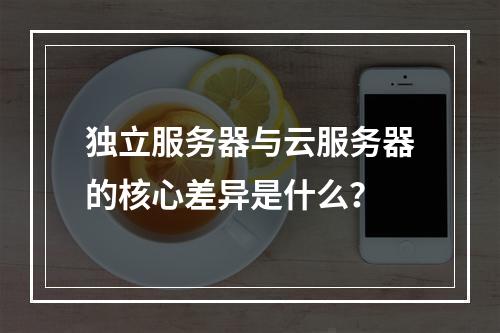 独立服务器与云服务器的核心差异是什么？