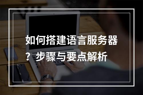 如何搭建语言服务器?步骤与要点解析