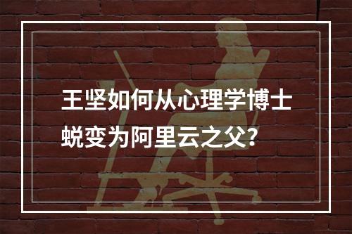 王坚如何从心理学博士蜕变为阿里云之父？