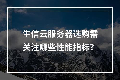 生信云服务器选购需关注哪些性能指标？