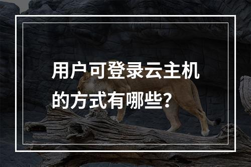 用户可登录云主机的方式有哪些？