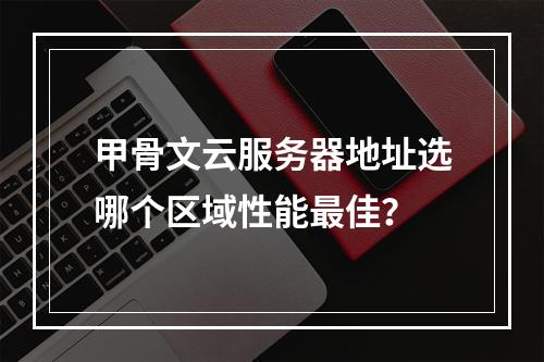甲骨文云服务器地址选哪个区域性能最佳？
