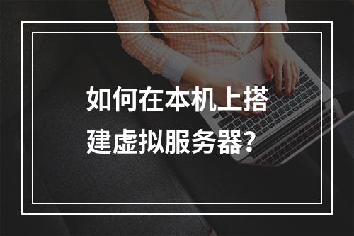 如何在本机上搭建虚拟服务器?