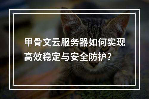 甲骨文云服务器如何实现高效稳定与安全防护？