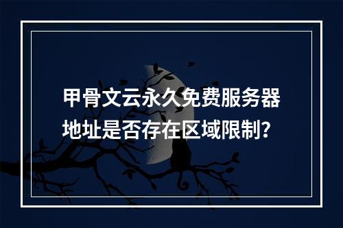 甲骨文云永久免费服务器地址是否存在区域限制？