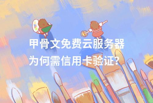 甲骨文免费云服务器为何需信用卡验证？