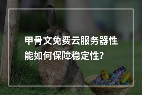 甲骨文免费云服务器性能如何保障稳定性？