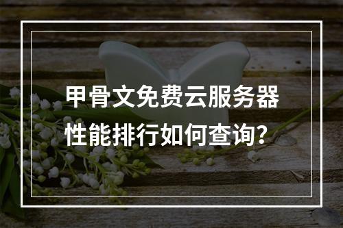 甲骨文免费云服务器性能排行如何查询？