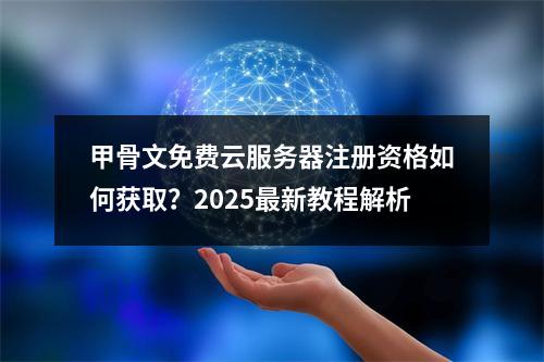 甲骨文免费云服务器注册资格如何获取？2025最新教程解析