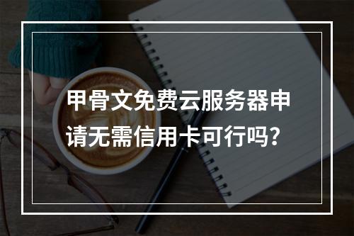 甲骨文免费云服务器申请无需信用卡可行吗？