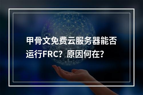 甲骨文免费云服务器能否运行FRC？原因何在？