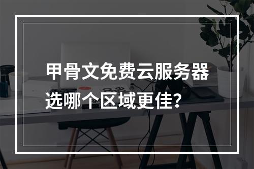 甲骨文免费云服务器选哪个区域更佳？