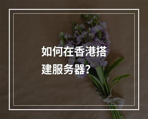 如何在香港搭建服务器?
