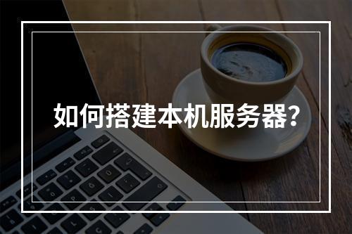 如何搭建本机服务器?